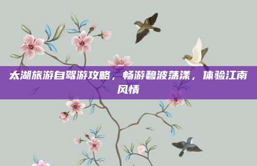太湖旅游自驾游攻略，畅游碧波荡漾，体验江南风情