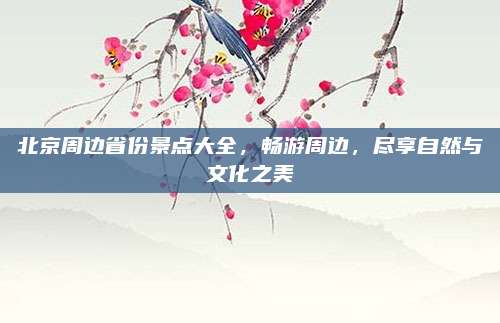北京周边省份景点大全，畅游周边，尽享自然与文化之美