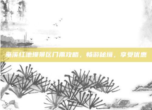 巫溪红池坝景区门票攻略，畅游秘境，享受优惠