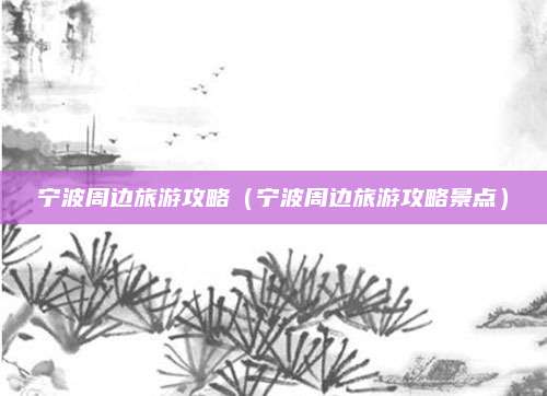 宁波周边旅游攻略（宁波周边旅游攻略景点）