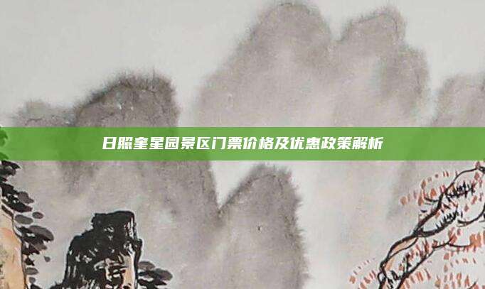 日照奎星园景区门票价格及优惠政策解析