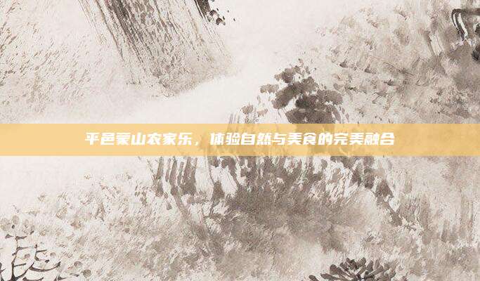 平邑蒙山农家乐，体验自然与美食的完美融合