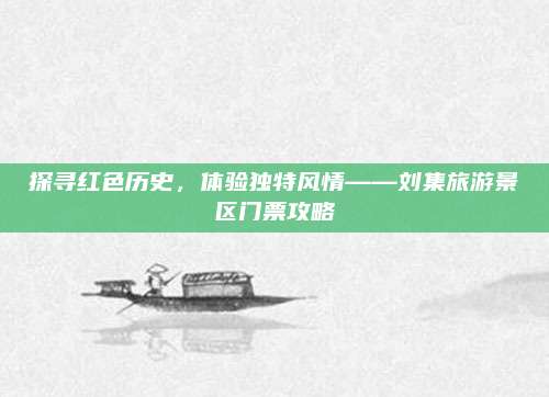 探寻红色历史，体验独特风情——刘集旅游景区门票攻略