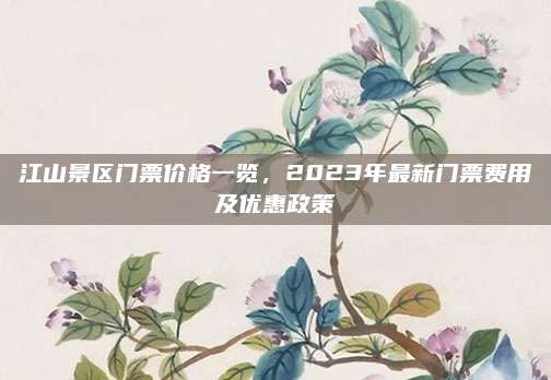 江山景区门票价格一览，2023年最新门票费用及优惠政策