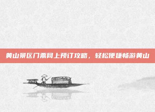 黄山景区门票网上预订攻略，轻松便捷畅游黄山