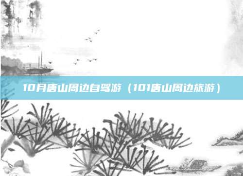 10月唐山周边自驾游(101唐山周边旅游)
