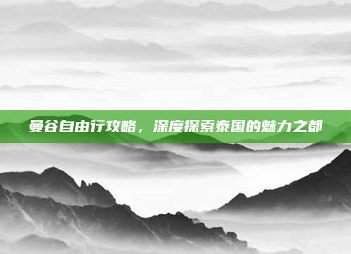 曼谷自由行攻略,深度探索泰国的魅力之都