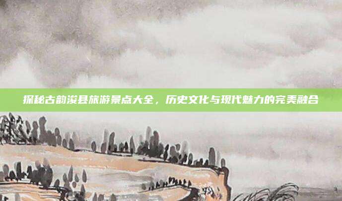 探秘古韵浚县旅游景点大全,历史文化与现代魅力的完美融合