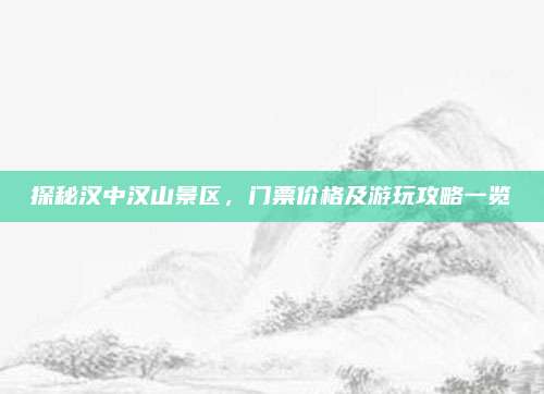 探秘汉中汉山景区，门票价格及游玩攻略一览