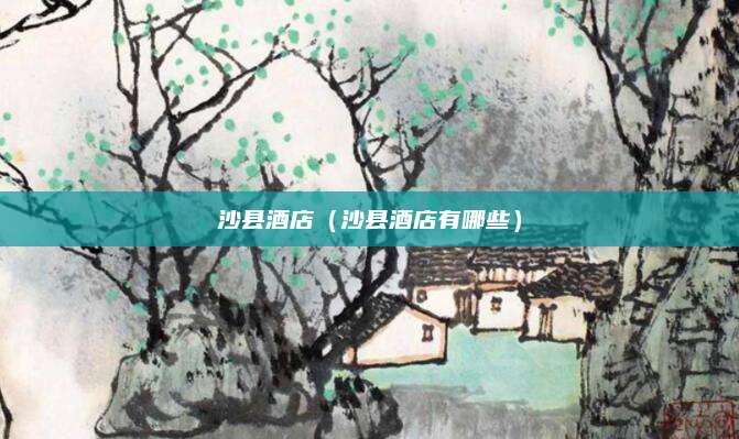 沙县酒店（沙县酒店有哪些）