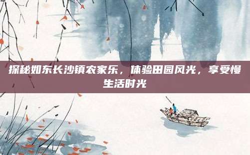 探秘如东长沙镇农家乐，体验田园风光，享受慢生活时光