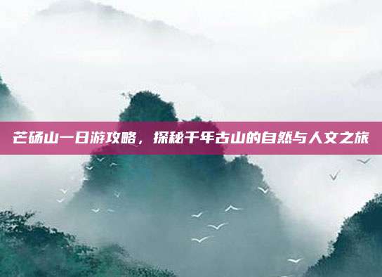 芒砀山一日游攻略，探秘千年古山的自然与人文之旅