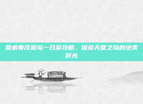 夏威夷茂宜岛一日游攻略，探索天堂之岛的绝美时光