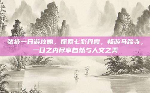 张掖一日游攻略，探索七彩丹霞，畅游马蹄寺，一日之内尽享自然与人文之美