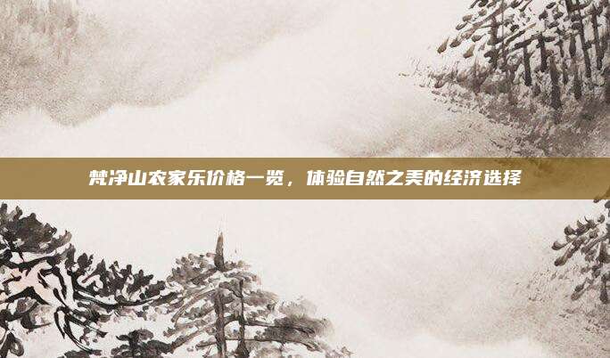 梵净山农家乐价格一览，体验自然之美的经济选择