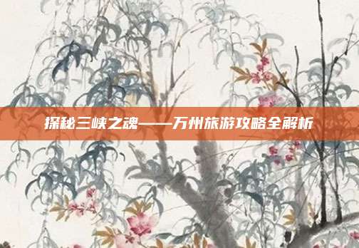 探秘三峡之魂——万州旅游攻略全解析