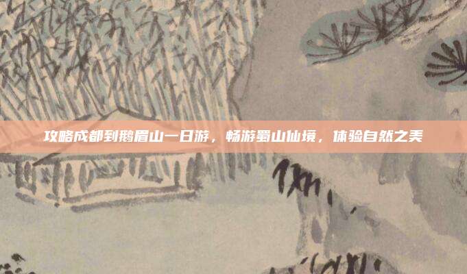 攻略成都到鹅眉山一日游，畅游蜀山仙境，体验自然之美