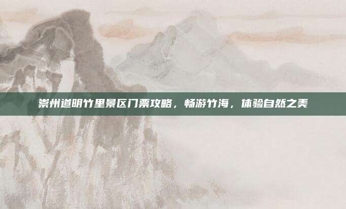崇州道明竹里景区门票攻略，畅游竹海，体验自然之美