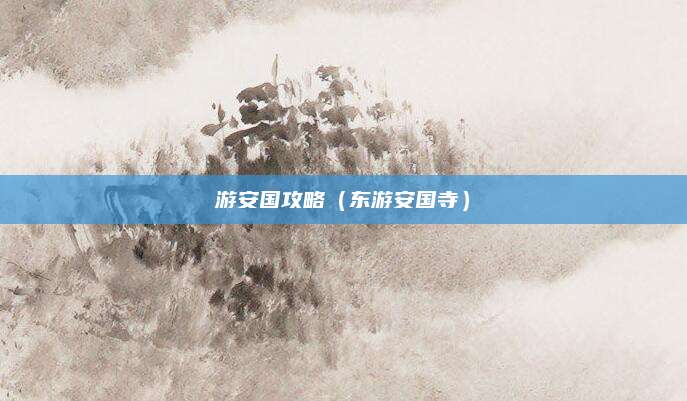 游安国攻略(东游安国寺)