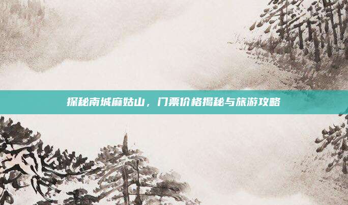 探秘南城麻姑山,门票价格揭秘与旅游攻略