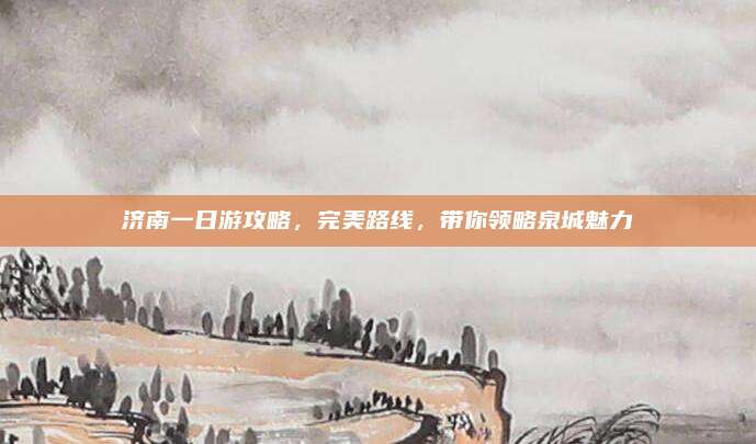 济南一日游攻略，完美路线，带你领略泉城魅力