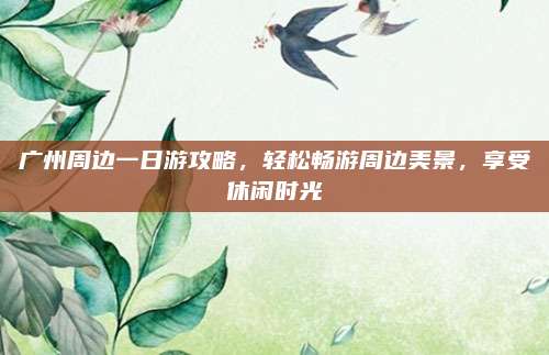 广州周边一日游攻略，轻松畅游周边美景，享受休闲时光