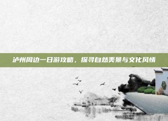 泸州周边一日游攻略，探寻自然美景与文化风情