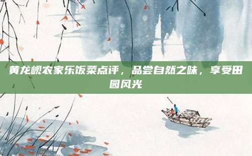 黄龙岘农家乐饭菜点评，品尝自然之味，享受田园风光