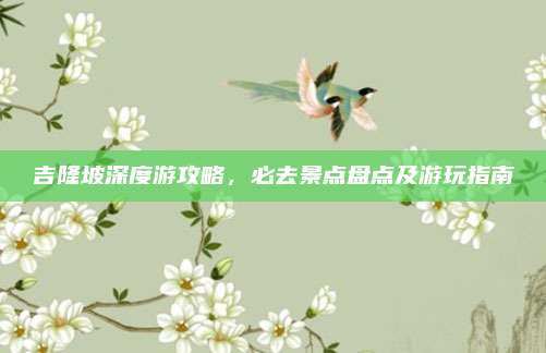 吉隆坡深度游攻略，必去景点盘点及游玩指南