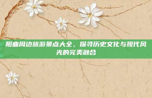 阳曲周边旅游景点大全，探寻历史文化与现代风光的完美融合