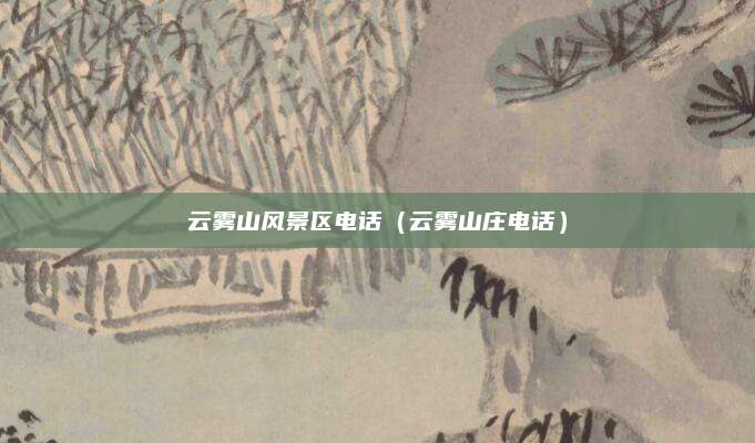 云雾山风景区电话(云雾山庄电话)
