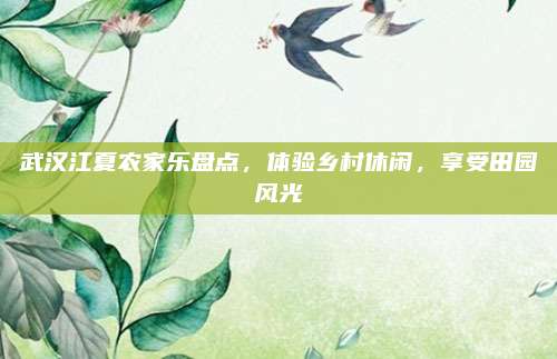 武汉江夏农家乐盘点，体验乡村休闲，享受田园风光