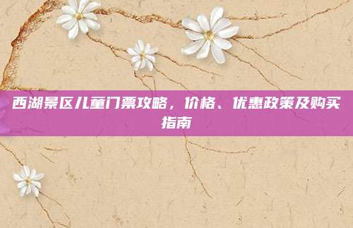 西湖景区儿童门票攻略，价格、优惠政策及购买指南
