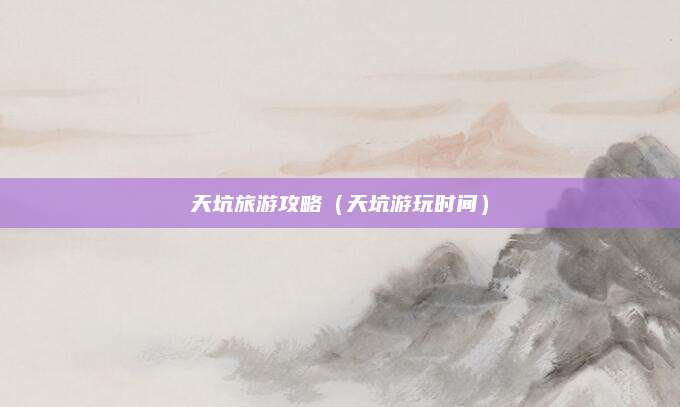 天坑旅游攻略(天坑游玩时间)