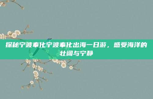 探秘宁波奉化宁波奉化出海一日游，感受海洋的壮阔与宁静