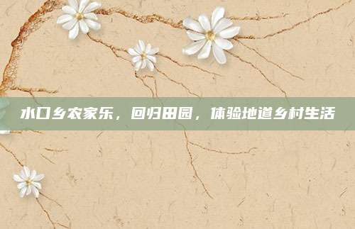 水口乡农家乐，回归田园，体验地道乡村生活