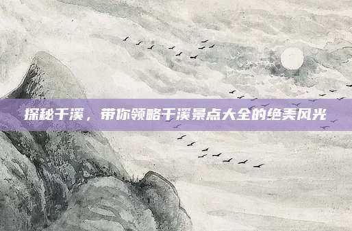 探秘千溪，带你领略千溪景点大全的绝美风光