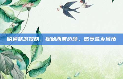 昭通旅游攻略，探秘西南边陲，感受彝乡风情