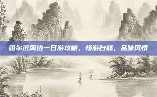 哈尔滨周边一日游攻略，畅游自然，品味风情