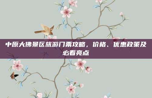 中原大佛景区旅游门票攻略，价格、优惠政策及必看亮点