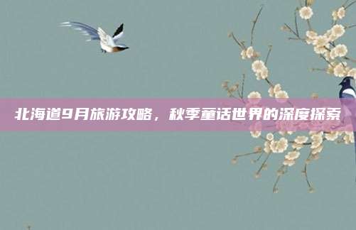 北海道9月旅游攻略，秋季童话世界的深度探索