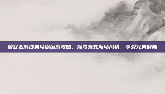曼谷必游沙美岛深度游攻略，探寻泰式海岛风情，享受完美假期