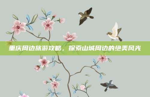 重庆周边旅游攻略，探索山城周边的绝美风光