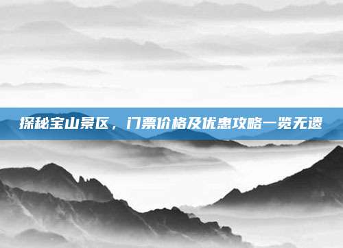 探秘宝山景区，门票价格及优惠攻略一览无遗