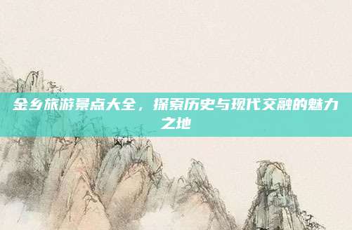 金乡旅游景点大全，探索历史与现代交融的魅力之地