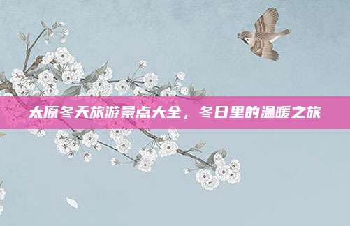 太原冬天旅游景点大全，冬日里的温暖之旅