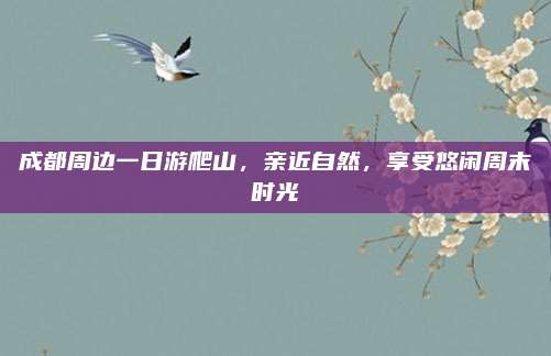 成都周边一日游爬山，亲近自然，享受悠闲周末时光