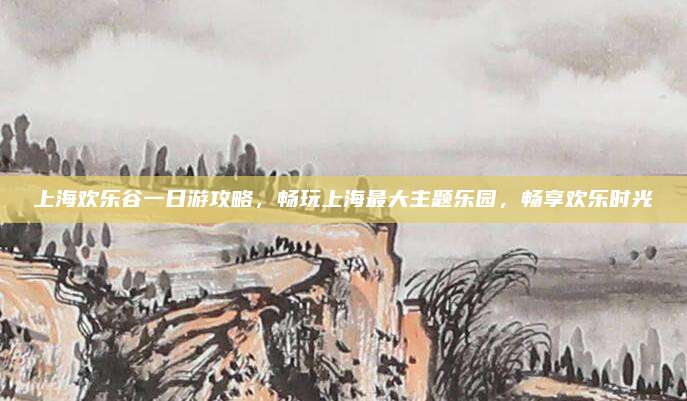 上海欢乐谷一日游攻略，畅玩上海最大主题乐园，畅享欢乐时光