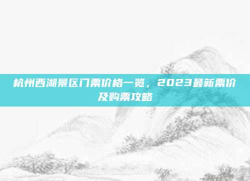 杭州西湖景区门票价格一览，2023最新票价及购票攻略