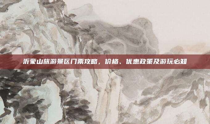 沂蒙山旅游景区门票攻略，价格、优惠政策及游玩必知